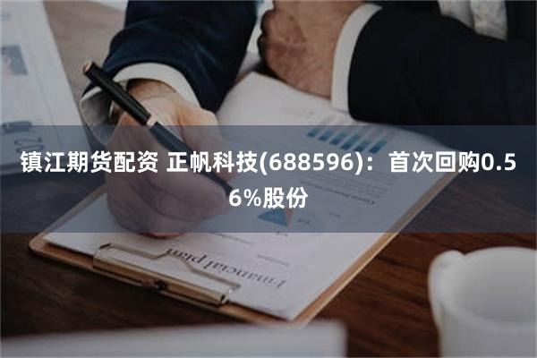 镇江期货配资 正帆科技(688596)：首次回购0.56%股份