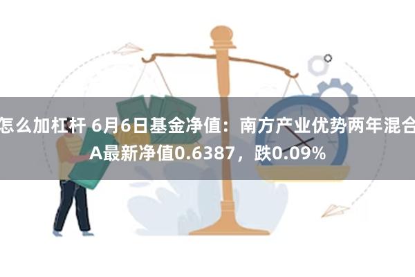 怎么加杠杆 6月6日基金净值：南方产业优势两年混合A最新净值0.6387，跌0.09%