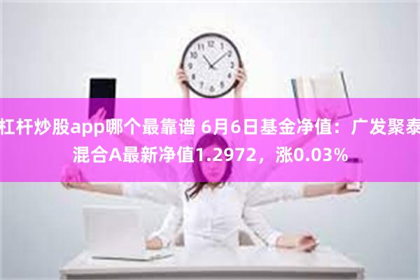 杠杆炒股app哪个最靠谱 6月6日基金净值：广发聚泰混合A最新净值1.2972，涨0.03%