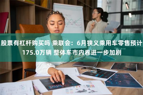 股票有杠杆购买吗 乘联会：6月狭义乘用车零售预计175.0万辆 整体车市内卷进一步加剧