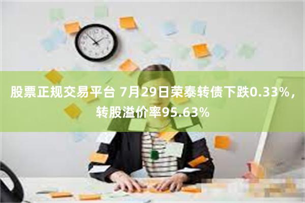 股票正规交易平台 7月29日荣泰转债下跌0.33%，转股溢价