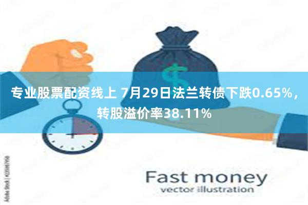 专业股票配资线上 7月29日法兰转债下跌0.65%，转股溢价率38.11%