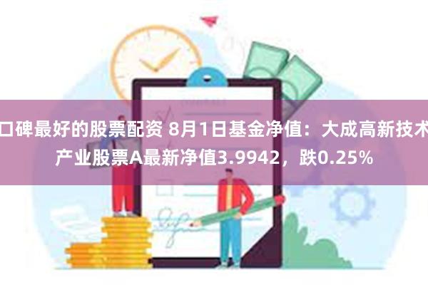 口碑最好的股票配资 8月1日基金净值：大成高新技术产业股票A最新净值3.9942，跌0.25%