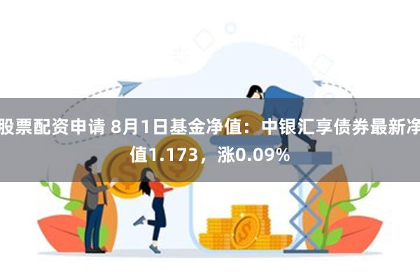 股票配资申请 8月1日基金净值：中银汇享债券最新净值1.173，涨0.09%