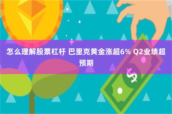 怎么理解股票杠杆 巴里克黄金涨超6% Q2业绩超预期