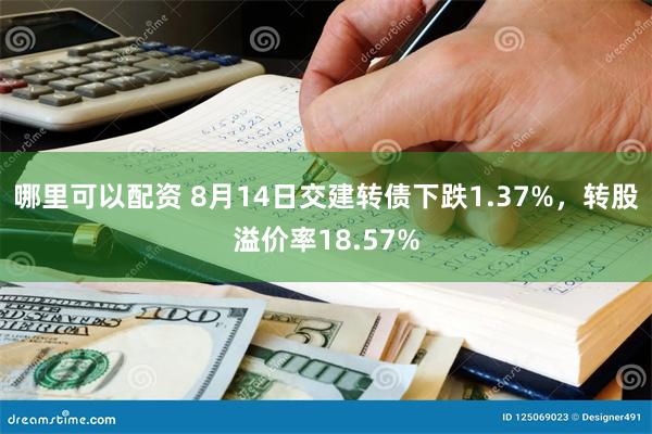 哪里可以配资 8月14日交建转债下跌1.37%，转股溢价