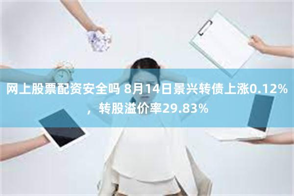 网上股票配资安全吗 8月14日景兴转债上涨0.12%，转