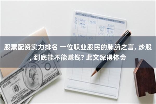 股票配资实力排名 一位职业股民的肺腑之言, 炒股, 到底能不