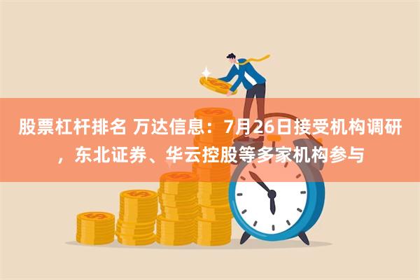 股票杠杆排名 万达信息：7月26日接受机构调研，东北证券