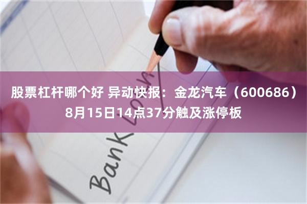 股票杠杆哪个好 异动快报：金龙汽车（600686）8月15日14点37分触及涨停板