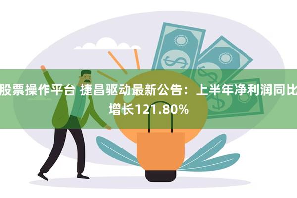 股票操作平台 捷昌驱动最新公告：上半年净利润同比增长121.