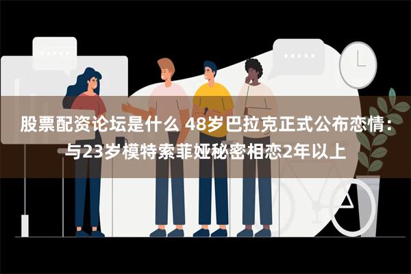 股票配资论坛是什么 48岁巴拉克正式公布恋情：与23岁模特索