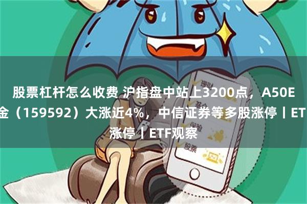 股票杠杆怎么收费 沪指盘中站上3200点，A50ETF基