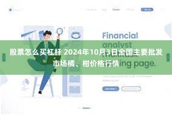 股票怎么买杠杆 2024年10月3日全国主要批发市场橘、柑价格行情