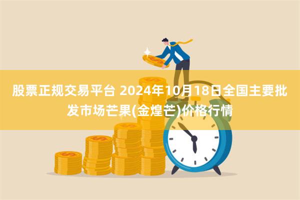 股票正规交易平台 2024年10月18日全国主要批发市场