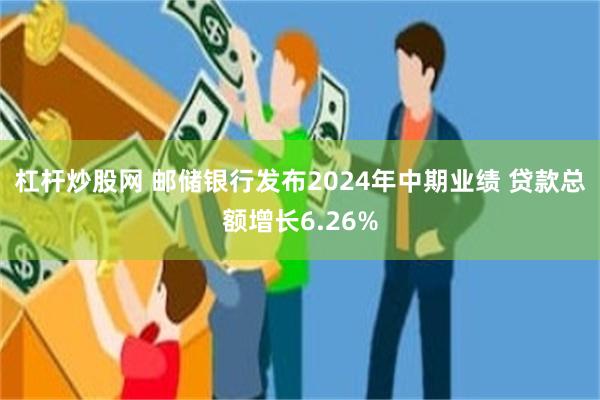 杠杆炒股网 邮储银行发布2024年中期业绩 贷款总额增长