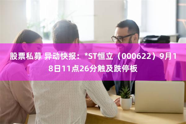 股票私募 异动快报：*ST恒立（000622）9月18日