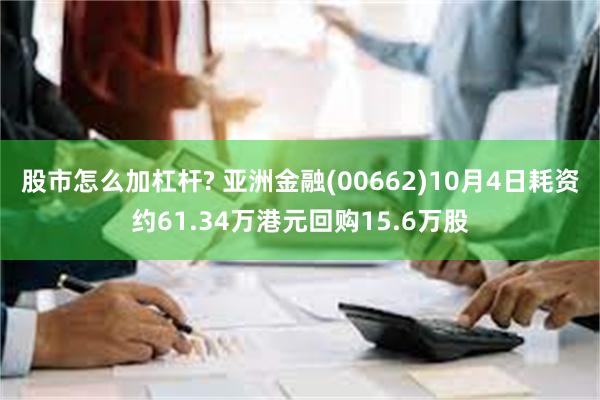 股市怎么加杠杆? 亚洲金融(00662)10月4日耗资约61.34万港元回购15.6万股