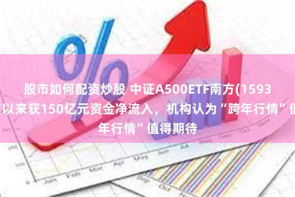 股市如何配资炒股 中证A500ETF南方(159352)上市