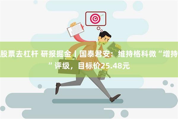 股票去杠杆 研报掘金丨国泰君安：维持格科微“增持”评级，目标