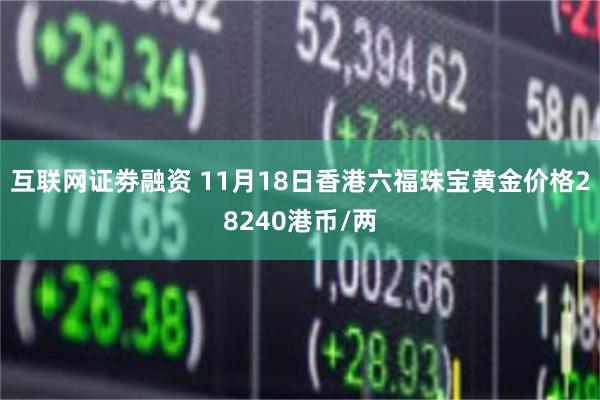 互联网证劵融资 11月18日香港六福珠宝黄金价格28240港币/两