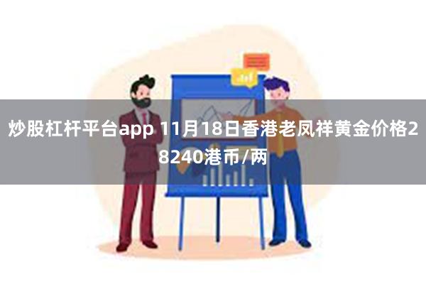 炒股杠杆平台app 11月18日香港老凤祥黄金价格28240港币/两