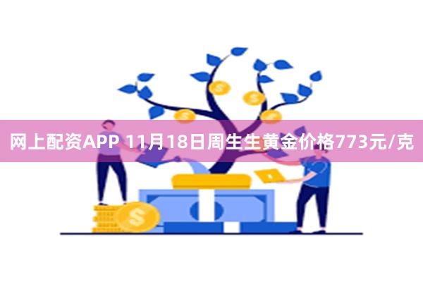 网上配资APP 11月18日周生生黄金价格773元/克