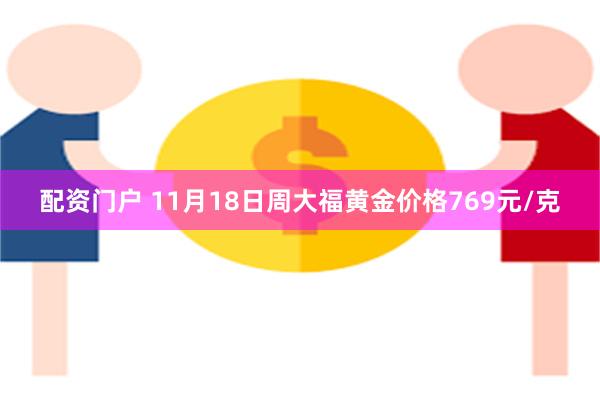 配资门户 11月18日周大福黄金价格769元/克