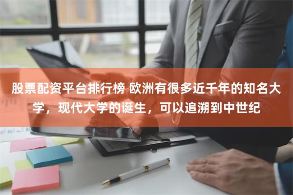 股票配资平台排行榜 欧洲有很多近千年的知名大学，现代大学的诞