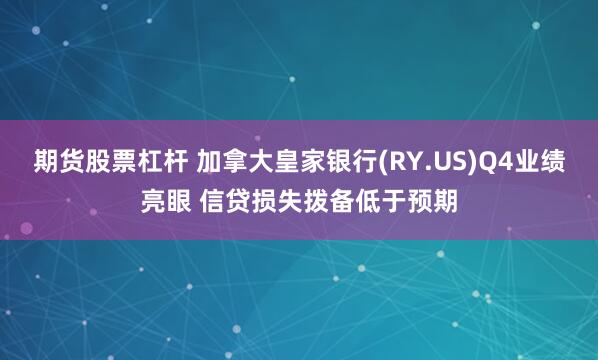 期货股票杠杆 加拿大皇家银行(RY.US)Q4业绩亮眼 信贷损失拨备低于预期