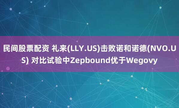 民间股票配资 礼来(LLY.US)击败诺和诺德(NVO.US) 对比试验中Zepbound优于Wegovy