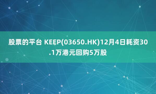 股票的平台 KEEP(03650.HK)12月4日耗资30.1万港元回购5万股