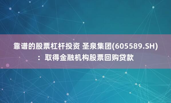 靠谱的股票杠杆投资 圣泉集团(605589.SH)：取得金融机构股票回购贷款