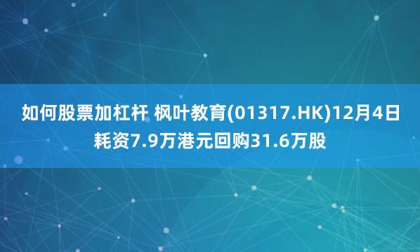 如何股票加杠杆 枫叶教育(01317.HK)12月4日耗资7.9万港元回购31.6万股