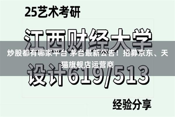 炒股都有哪家平台 茅台最新公告！招募京东、天猫旗舰店运营商