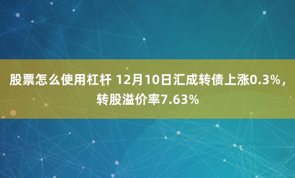 股票怎么使用杠杆 12月10日汇成转债上涨0.3%，转股溢价率7.63%