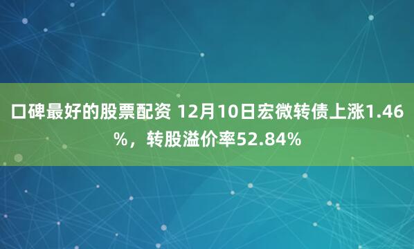 口碑最好的股票配资 12月10日宏微转债上涨1.46%，转股溢价率52.84%