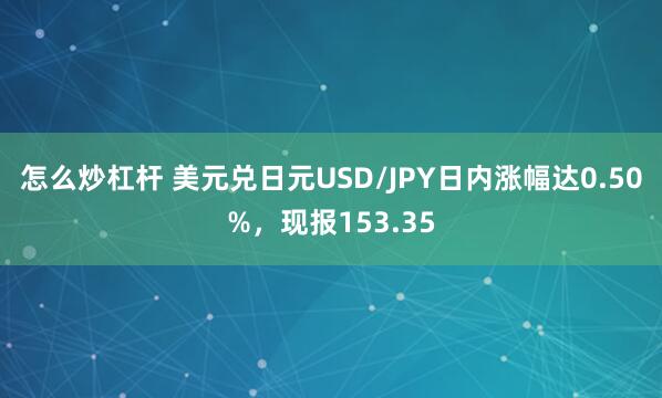 怎么炒杠杆 美元兑日元USD/JPY日内涨幅达0.50%，现报153.35