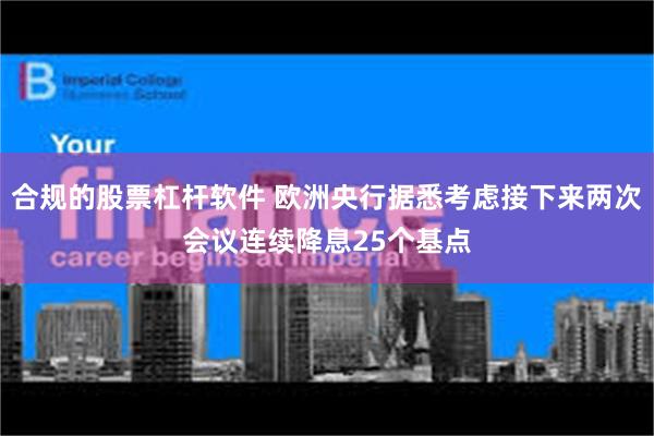 合规的股票杠杆软件 欧洲央行据悉考虑接下来两次会议连续降息25个基点