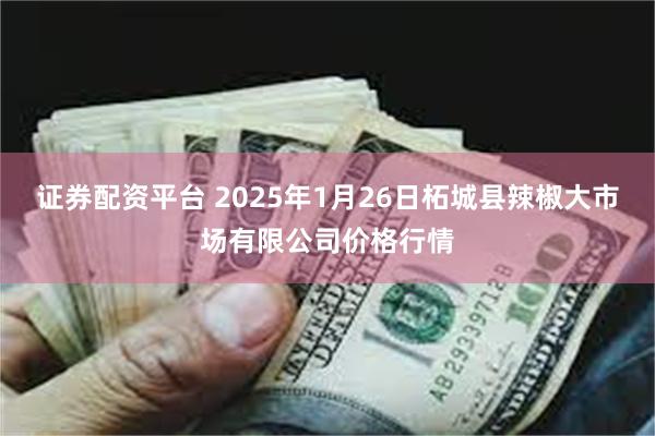 证券配资平台 2025年1月26日柘城县辣椒大市场有限公司价格行情