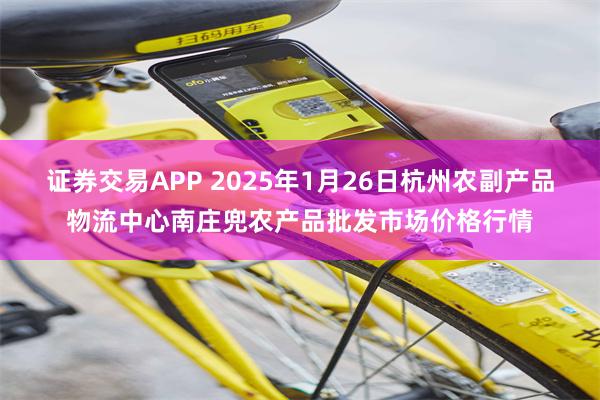 证券交易APP 2025年1月26日杭州农副产品物流中心南庄兜农产品批发市场价格行情