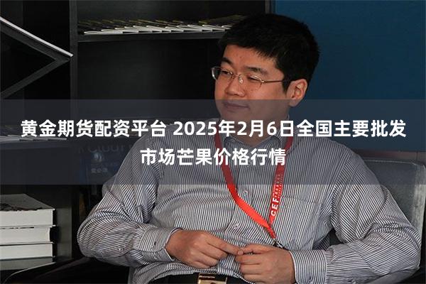 黄金期货配资平台 2025年2月6日全国主要批发市场芒果价格行情