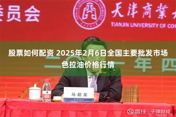 股票如何配资 2025年2月6日全国主要批发市场色拉油价格行情