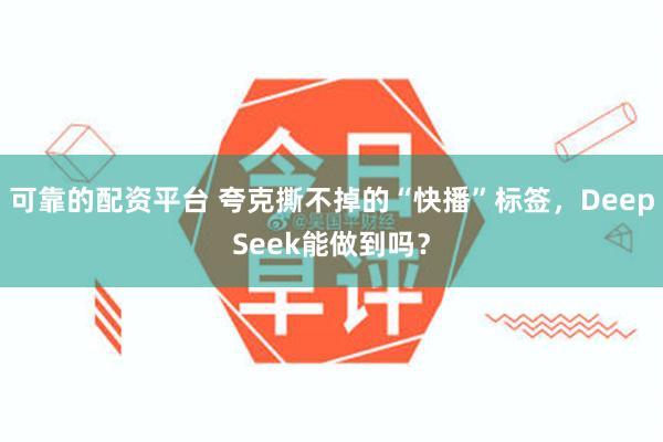 可靠的配资平台 夸克撕不掉的“快播”标签，DeepSeek能做到吗？