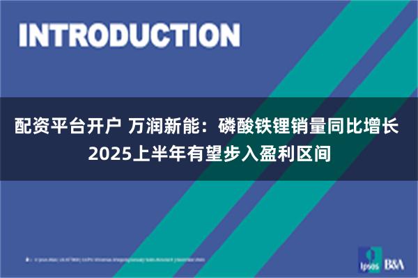 配资平台开户 万润新能：磷酸铁锂销量同比增长 2025上半年有望步入盈利区间