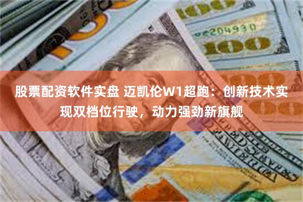 股票配资软件实盘 迈凯伦W1超跑：创新技术实现双档位行驶，动力强劲新旗舰